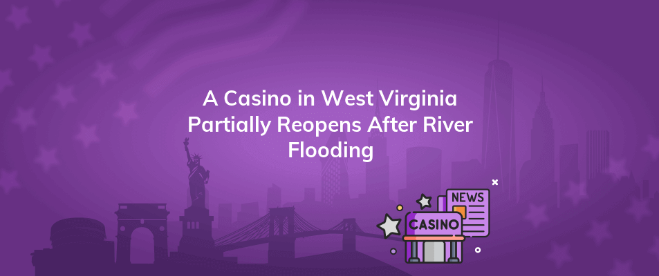 a casino in west virginia partially reopens after river flooding