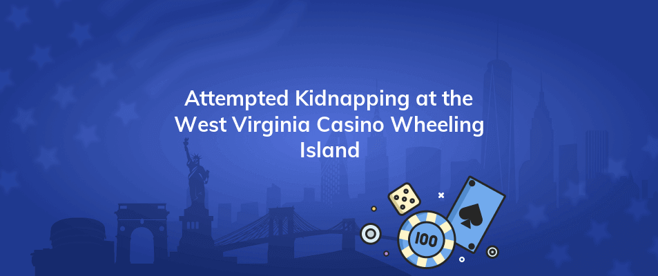 attempted kidnapping at the west virginia casino wheeling island