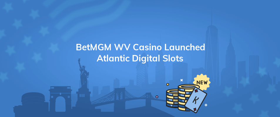 betmgm wv casino launched atlantic digital slots