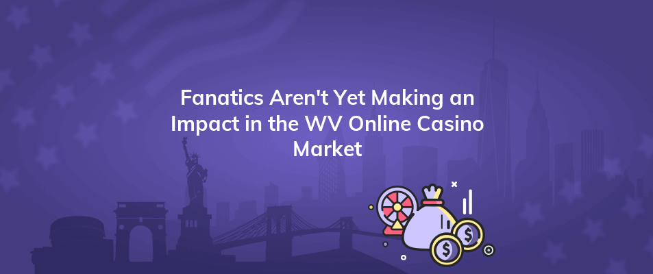 fanatics arent yet making an impact in the wv online casino market