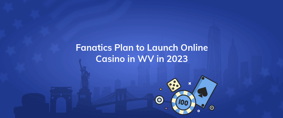fanatics plan to launch online casino in wv in 2023