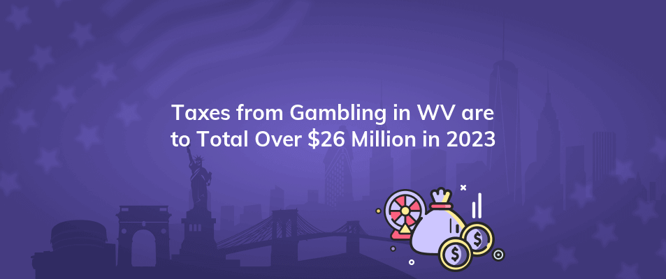 taxes from gambling in wv are to total over 26 million in 2023