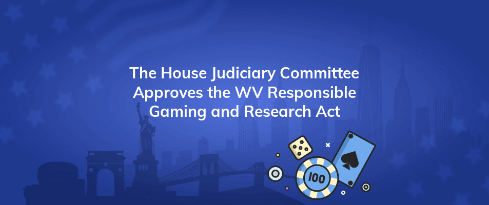 the house judiciary committee approves the wv responsible gaming and research act