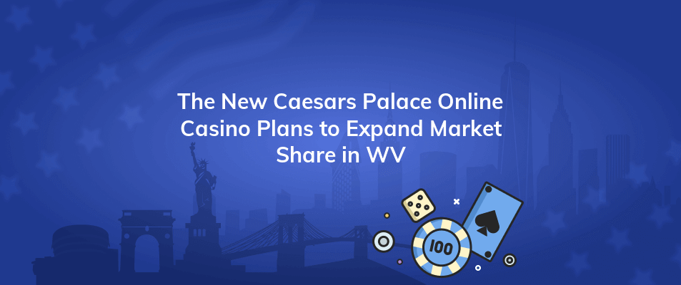 the new caesars palace online casino plans to expand market share in wv