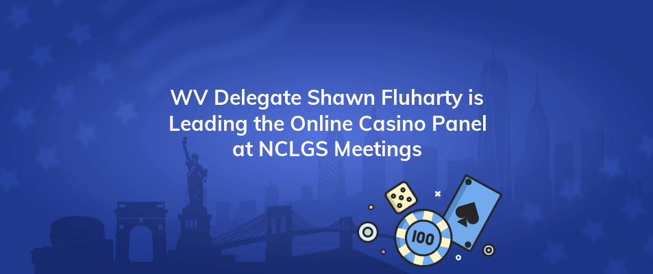 wv delegate shawn fluharty is leading the online casino panel at nclgs meetings